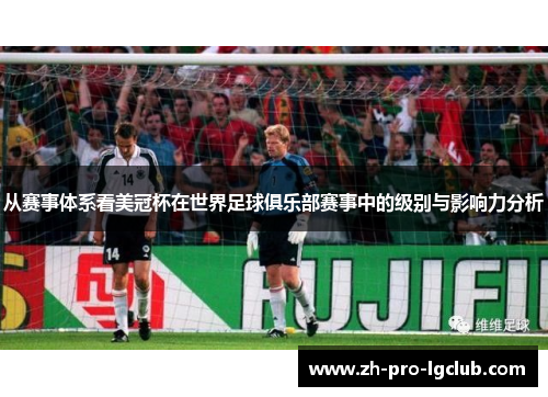 从赛事体系看美冠杯在世界足球俱乐部赛事中的级别与影响力分析 从赛事体系看美冠杯在世界足球俱乐部赛事中的级别与影响力分析