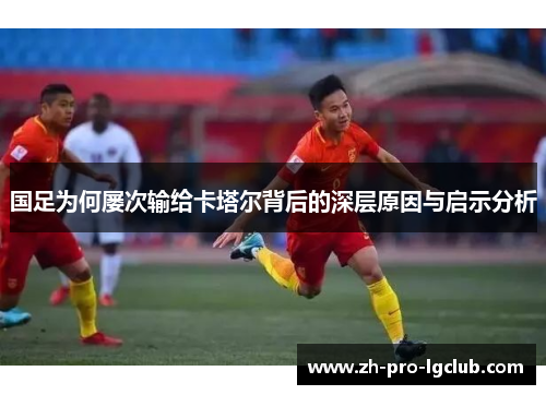 国足为何屡次输给卡塔尔背后的深层原因与启示分析