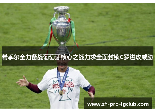 希季尔全力备战葡萄牙核心之战力求全面封锁C罗进攻威胁