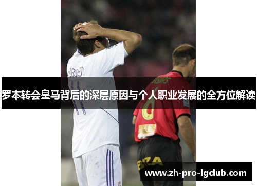 罗本转会皇马背后的深层原因与个人职业发展的全方位解读 罗本转会皇马背后的深层原因与个人职业发展的全方位解读