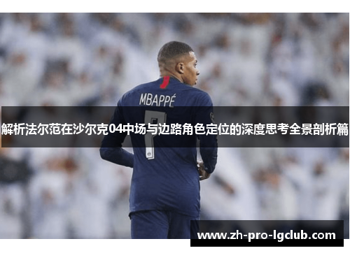 解析法尔范在沙尔克04中场与边路角色定位的深度思考全景剖析篇 解析法尔范在沙尔克04中场与边路角色定位的深度思考全景剖析篇