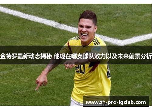 金特罗最新动态揭秘 他现在哪支球队效力以及未来前景分析 金特罗最新动态揭秘 他现在哪支球队效力以及未来前景分析