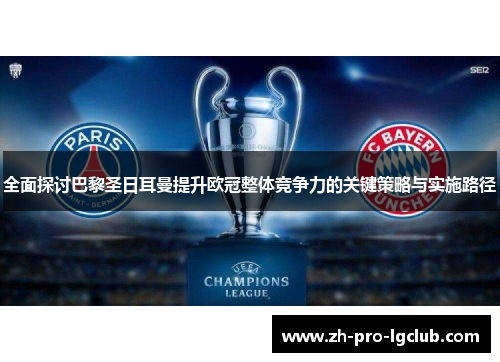 全面探讨巴黎圣日耳曼提升欧冠整体竞争力的关键策略与实施路径 全面探讨巴黎圣日耳曼提升欧冠整体竞争力的关键策略与实施路径