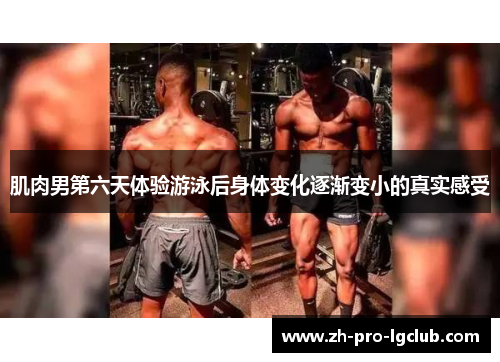 肌肉男第六天体验游泳后身体变化逐渐变小的真实感受