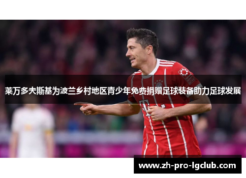 莱万多夫斯基为波兰乡村地区青少年免费捐赠足球装备助力足球发展 莱万多夫斯基为波兰乡村地区青少年免费捐赠足球装备助力足球发展