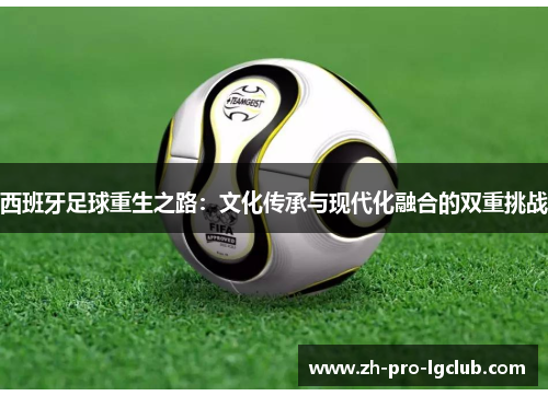 西班牙足球重生之路:文化传承与现代化融合的双重挑战 西班牙足球重生之路:文化传承与现代化融合的双重挑战