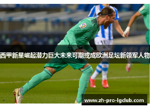 西甲新星崛起潜力巨大未来可期或成欧洲足坛新领军人物 西甲新星崛起潜力巨大未来可期或成欧洲足坛新领军人物