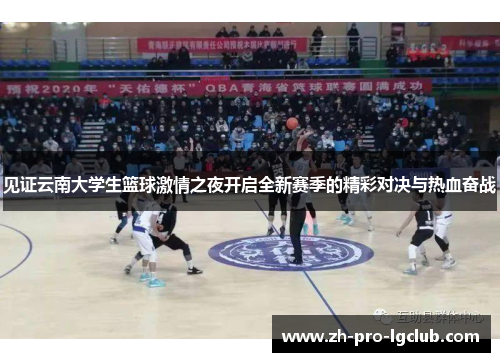 见证云南大学生篮球激情之夜开启全新赛季的精彩对决与热血奋战 见证云南大学生篮球激情之夜开启全新赛季的精彩对决与热血奋战