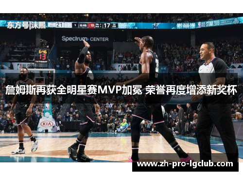 詹姆斯再获全明星赛MVP加冕 荣誉再度增添新奖杯 詹姆斯再获全明星赛MVP加冕 荣誉再度增添新奖杯