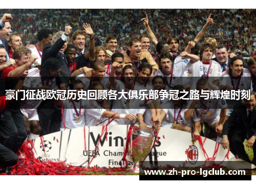 豪门征战欧冠历史回顾各大俱乐部争冠之路与辉煌时刻 豪门征战欧冠历史回顾各大俱乐部争冠之路与辉煌时刻
