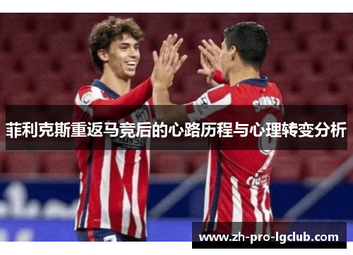 菲利克斯重返马竞后的心路历程与心理转变分析