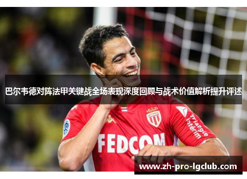 巴尔韦德对阵法甲关键战全场表现深度回顾与战术价值解析提升评述