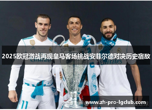 2025欧冠激战再现皇马客场挑战安菲尔德对决历史宿敌 2025欧冠激战再现皇马客场挑战安菲尔德对决历史宿敌