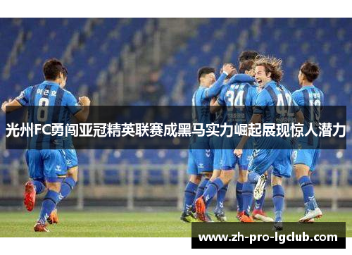 光州FC勇闯亚冠精英联赛成黑马实力崛起展现惊人潜力 光州FC勇闯亚冠精英联赛成黑马实力崛起展现惊人潜力