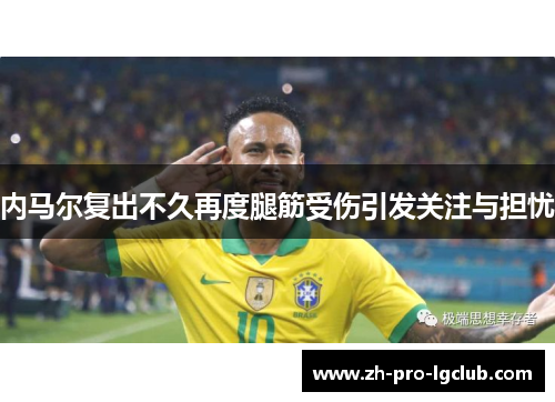 内马尔复出不久再度腿筋受伤引发关注与担忧 内马尔复出不久再度腿筋受伤引发关注与担忧