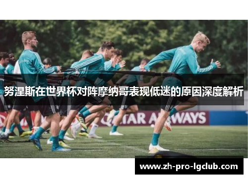 努涅斯在世界杯对阵摩纳哥表现低迷的原因深度解析