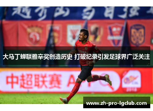 大马丁蝉联雅辛奖创造历史 打破纪录引发足球界广泛关注 大马丁蝉联雅辛奖创造历史 打破纪录引发足球界广泛关注