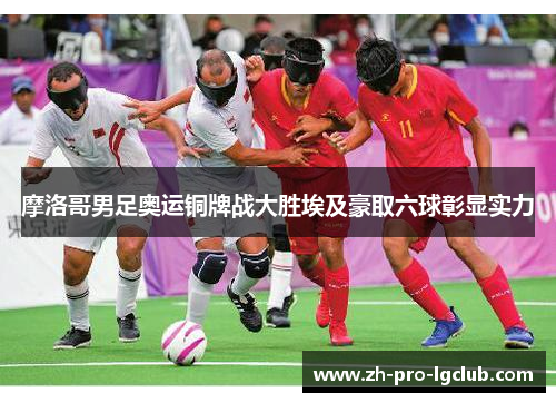 摩洛哥男足奥运铜牌战大胜埃及豪取六球彰显实力