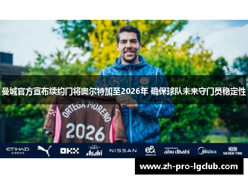 曼城官方宣布续约门将奥尔特加至2026年 确保球队未来守门员稳定性 曼城官方宣布续约门将奥尔特加至2026年 确保球队未来守门员稳定性