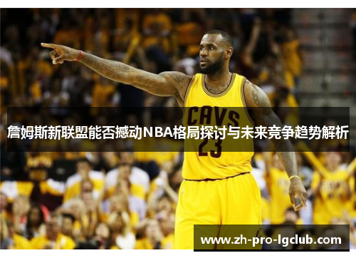 詹姆斯新联盟能否撼动NBA格局探讨与未来竞争趋势解析