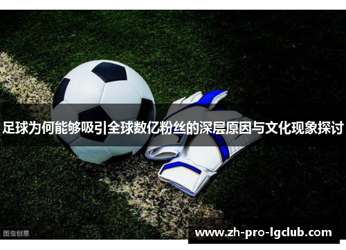 足球为何能够吸引全球数亿粉丝的深层原因与文化现象探讨 足球为何能够吸引全球数亿粉丝的深层原因与文化现象探讨
