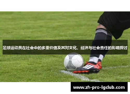 足球运动员在社会中的多重价值及其对文化、经济与社会责任的影响探讨 足球运动员在社会中的多重价值及其对文化、经济与社会责任的影响探讨