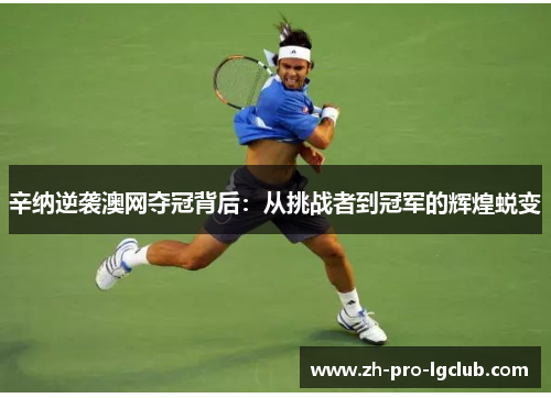 辛纳逆袭澳网夺冠背后:从挑战者到冠军的辉煌蜕变 辛纳逆袭澳网夺冠背后:从挑战者到冠军的辉煌蜕变