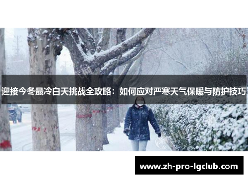 迎接今冬最冷白天挑战全攻略:如何应对严寒天气保暖与防护技巧 迎接今冬最冷白天挑战全攻略:如何应对严寒天气保暖与防护技巧