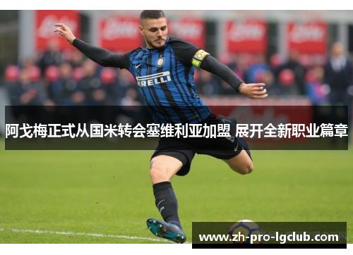 阿戈梅正式从国米转会塞维利亚加盟 展开全新职业篇章 阿戈梅正式从国米转会塞维利亚加盟 展开全新职业篇章