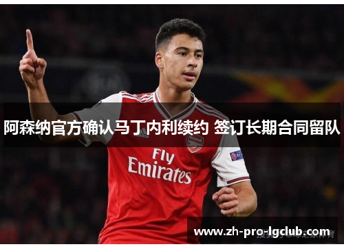 阿森纳官方确认马丁内利续约 签订长期合同留队