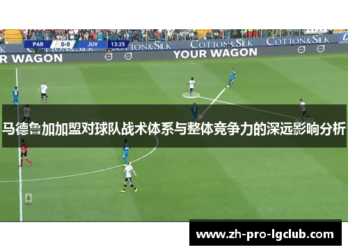 马德鲁加加盟对球队战术体系与整体竞争力的深远影响分析 马德鲁加加盟对球队战术体系与整体竞争力的深远影响分析